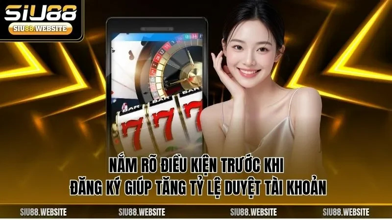 Nắm rõ điều kiện trước khi đăng ký giúp tăng tỷ lệ duyệt tài khoản